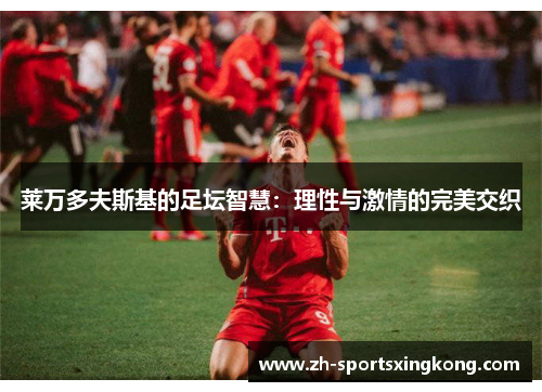 莱万多夫斯基的足坛智慧：理性与激情的完美交织