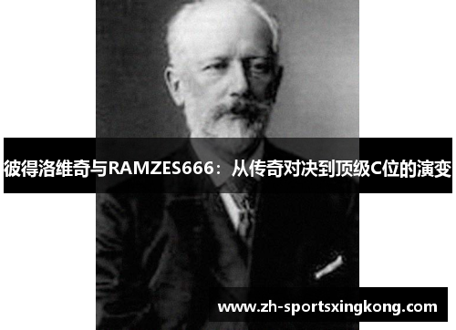 彼得洛维奇与RAMZES666：从传奇对决到顶级C位的演变