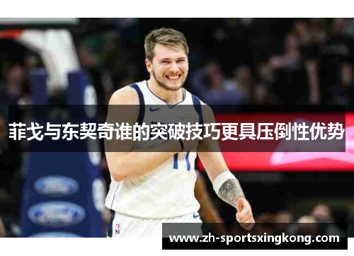菲戈与东契奇谁的突破技巧更具压倒性优势