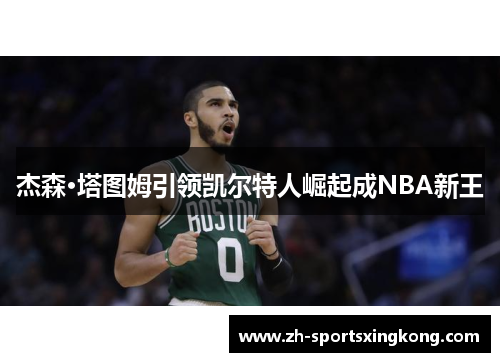 杰森·塔图姆引领凯尔特人崛起成NBA新王