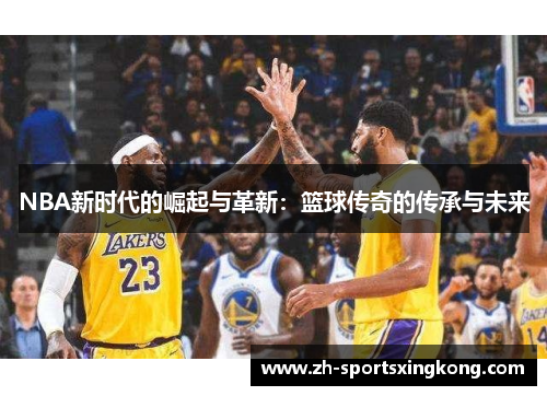 NBA新时代的崛起与革新：篮球传奇的传承与未来