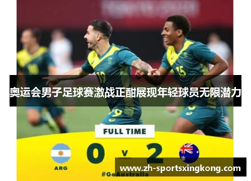 奥运会男子足球赛激战正酣展现年轻球员无限潜力