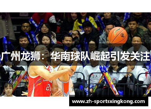 广州龙狮：华南球队崛起引发关注