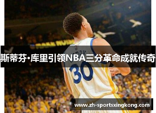 斯蒂芬·库里引领NBA三分革命成就传奇