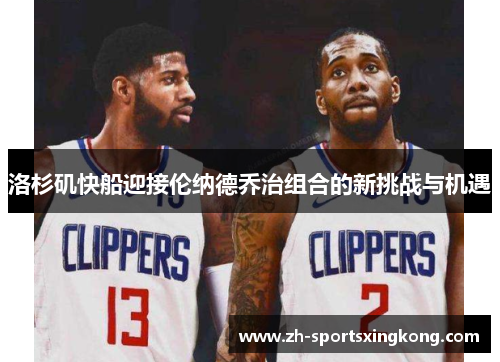 洛杉矶快船迎接伦纳德乔治组合的新挑战与机遇