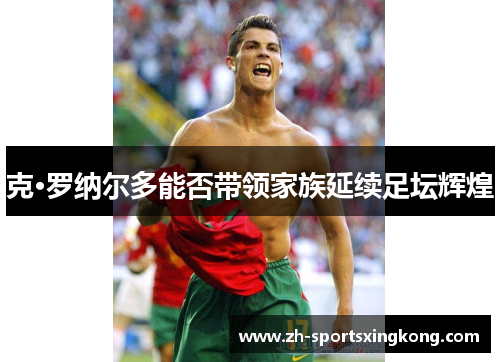克·罗纳尔多能否带领家族延续足坛辉煌