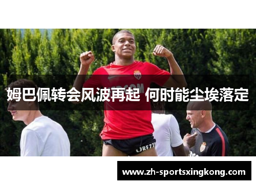 姆巴佩转会风波再起 何时能尘埃落定