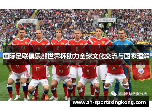 国际足联俱乐部世界杯助力全球文化交流与国家理解