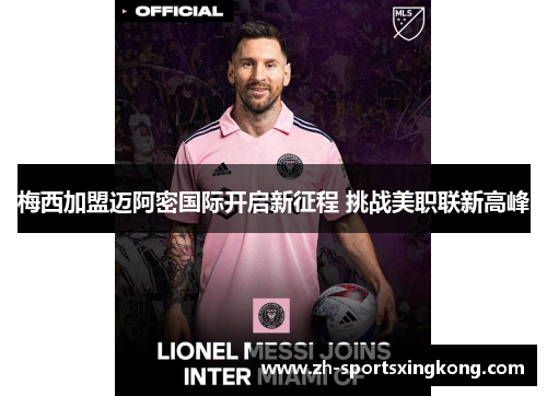 梅西加盟迈阿密国际开启新征程 挑战美职联新高峰