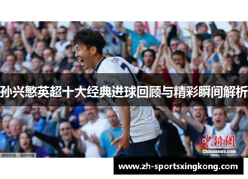 孙兴慜英超十大经典进球回顾与精彩瞬间解析