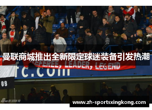 曼联商城推出全新限定球迷装备引发热潮