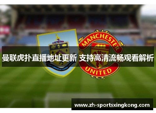 曼联虎扑直播地址更新 支持高清流畅观看解析