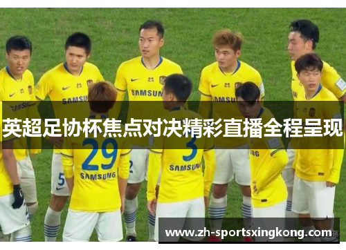 英超足协杯焦点对决精彩直播全程呈现