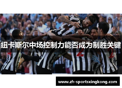 纽卡斯尔中场控制力能否成为制胜关键