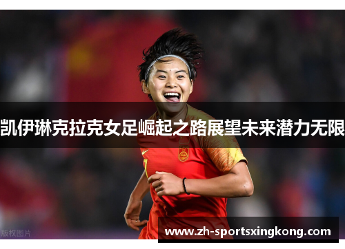 凯伊琳克拉克女足崛起之路展望未来潜力无限