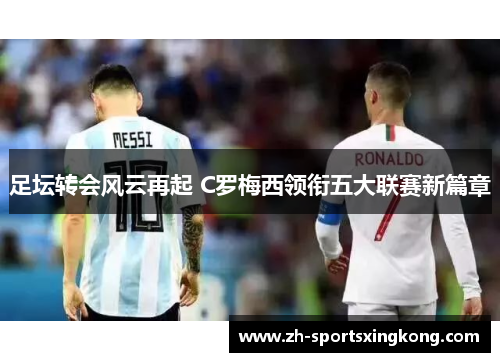足坛转会风云再起 C罗梅西领衔五大联赛新篇章