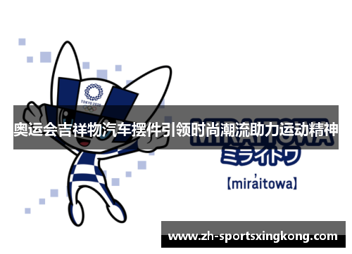 奥运会吉祥物汽车摆件引领时尚潮流助力运动精神